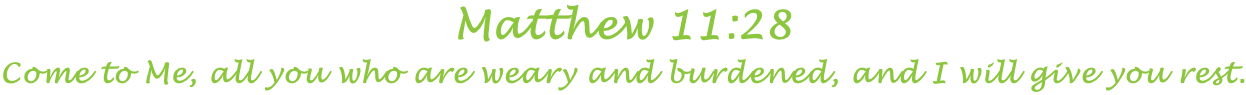 Matthew 11:28	 Come to Me, all you who are weary and burdened, and I will give you rest.